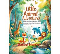 Little Animal Adventures: 10 Heartwarming Stories About Courage, Kindness, Friendship, and Teamwork