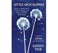 Little Apocalypses: Essays on Motherhood, Climate Change, and Hope at the End of the World