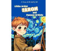 Little Artist Jaxon and Famous Artists: A Name-Personalized Art Adventure for Children Aged 6-10 - Discover World-Famous Artists and Their Masterpieces! Personalized cover, same content