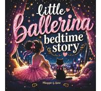 Little Ballerina Bedtime Story: A Sweet and Inspiring Ballet and Dance Story for Kids Ages 3-8 About Dreams, Courage, Practice, and Believing in Yourself
