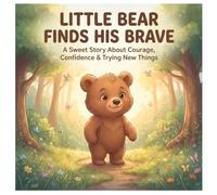Little Bear Finds His Brave: A Sweet Story About Courage, Kindness, Friendship, and Taking One Small Step at a Time