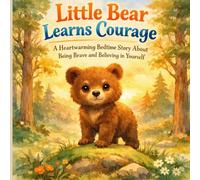 Little Bear Learns Courage: A Gentle Bedtime Story About Bravery, Confidence, and Growing Up - A Heartwarming Picture Book for Kids Ages 3-6