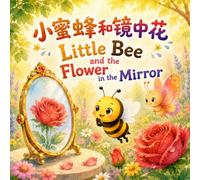 Little Bee and the Flower in the Mirror 小蜜蜂和镜中花: A Bilingual Whimsical Rhyming Picture Book About Curiosity and Discovery in English, Chinese, & Pinyin! (English-Chinese Bilingual Kids' Books)