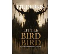 Little Bird: A Wilderness Survival Horror of Disappearance, Group Collapse, Psychological Terror, and Human Instinct Under Extreme Pressure (May The Woods Forever Keep You)