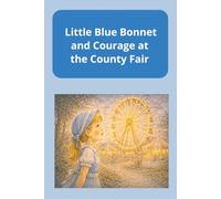 Little Blue Bonnet and Courage at the County Fair: A Story of Bravery, Kindness, and Blue-Ribbon Hearts