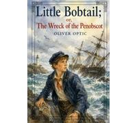 Little Bobtail; or, The Wreck of the Penobscot: A Classic Maritime Adventure of Courage, Shipwreck, and Boyhood on the New England Coast With Original Illustrations