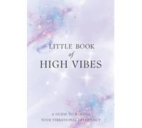 Little Book of High Vibes: A Guide To Raising Your Vibrational Frequency: Simple Practices To Elevate Your Energy, Find Inner Peace & Attract Positivity. (Spiritual Self-Help)