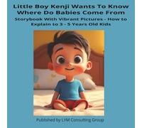 Little Boy Kenji Wants To Know Where Do Babies Come From: Storybook With Vibrant Pictures - How To Explain To 3 - 5 Years Old Kids