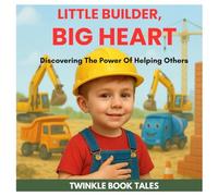 LITTLE BUILDER, BIG HEART: Discovering The Power Of Helping Others