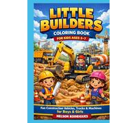 Little Builders Coloring Book: Fun Construction Vehicles, Trucks, Machines & Truck Services for Boys & Girls