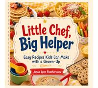 Little Chef, Big Helper: Easy Recipes Kids Can Make with a Grown-Up