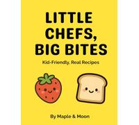 Little Chefs, Big Bites: Kid-Friendly, Real Recipes