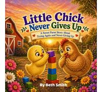 Little Chick Never Gives Up: A Sweet Farm Story About Trying Again and Never Giving Up (Little Chick Big Adventures)
