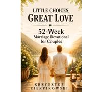 Little Choices Great Love: Restore Intimacy Rebuild Connection Strengthen Communication Deepen Devotion Resolve Conflict and Grow Together in Christ (Biblical Wisdom Series)