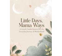 LITTLE DAYS, MAMA WAYS: A Gentle Guided Journal for the Everyday Journey of Motherhood