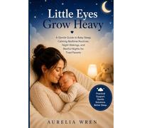 Little Eyes Grow Heav: A Gentle Guide to Baby Sleep, Calming Bedtime Routines, Night Wakings, and Restful Nights for Tired Parents