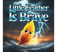 Little Feather Is Brave: An Indigenous Children’s Book About Courage, Facing Fear, and Growing Strong Through Challenge for Ages 4-10 (The Little Feather Series)