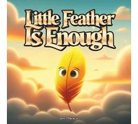 Little Feather Is Enough: An Indigenous Children’s Book About Self-Worth, Confidence, and Believing in Yourself for Ages 4-10 (The Little Feather Series)