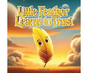 Little Feather Learns to Trust: An Indigenous Children’s Story About Letting Go, Believing in Yourself, and Finding Peace (The Little Feather Series)
