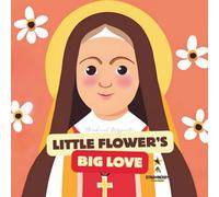Little Flower's Big Love: The Story of St. Thérèse of Lisieux