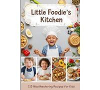 Little Foodie’s Kitchen: 115 Mouthwatering Recipes Kids Will Actually Eat - Make Children Eat Better, Grow Happier, and Bond Stronger: Wholesome Dishes That Kids Will Love (and Eat!)