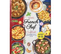 Little French Chef Cookbook: Fun and Easy French Recipes for Kids Who Love to Cook (Little Chef Around the World)