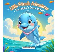 Little Friends Adventures - The Dolphin’s Ocean Dance: A joyful ocean tale about play, friendship, and courage (Little Friends Adventures:Heartwarming Tales for Growing Hearts)