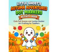 Little Ghost's Autumn Adventures Dot Markers Activity Book: Cute Fall Scenes and Jumbo Dauber Art Crafting for Toddlers (The Whimsical Fall & Spooky-Cute Activity Collection)