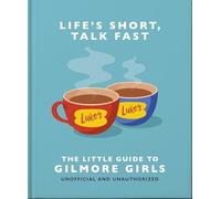 Little Guide to Gilmore Girls: Life's Short, Talk Fast: The Little Guide to Gilmore Girls