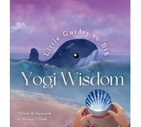 Little Guides to Big Yogi Wisdom: An Illustrated Story-Led Guide to Mindful living and the Life Wisdom of Yoga for Children and Families