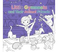 Little Gymnasts and Their Animal Friends: A Fun Coloring Book with Cats, Dogs, Hedgehogs, Koalas, Foxes & Elephants - Perfect for Girls Ages 6-12