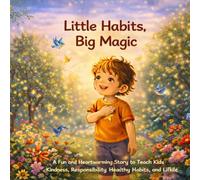 Little Habits, Big Magic: A Fun and Heartwarming Story to Teach Kids Kindness, Responsibility, Healthy Habits, and Life Skills