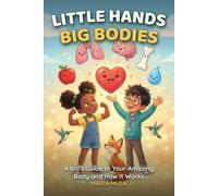 Little Hands, Big Bodies: A Kid's Guide to Your Amazing Body and How It Works (Ages 6-12)