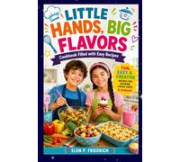 LITTLE HANDS, BIG FLAVORS: A Fun Cookbook Filled with Easy Recipes, Kitchen Skills, and Creative Food Adventures for Young Chefs