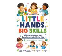 LITTLE HANDS, BIG SKILLS , 101 Real-Life Hand-Eye Coordination Activities for Kids: Practical home activities for ages 3-7 Simple materials • Everyday independence • Screen-free fun • Purposeful play