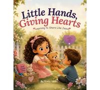 Little Hands Giving Hearts: Learning to Share Like Jesus (The Little Faith Builders Collection)