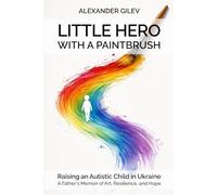 Little Hero With a Paintbrush: Raising an Autistic Child in Ukraine - A Father's Memoir of Art, Resilience, and Hope