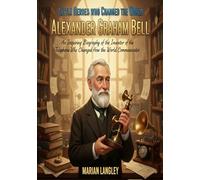 Little Heroes Who Changed the World - Alexander Graham Bell: An Inspiring Biography of the Inventor of the Telephone Who Changed How the World ... Amazing True Stories for Young Readers)
