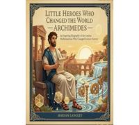 Little Heroes Who Changed the World - Archimedes: An Inspiring Biography of the Genius Mathematician Who Changed Science Forever (Little Heroes Who ... Amazing True Stories for Young Readers)