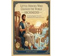 Little Heroes Who Changed the World - Archimedes: An Inspiring Biography of the Genius Mathematician Who Changed Science Forever (Little Heroes Who ... Amazing True Stories for Young Readers)