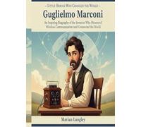 Little Heroes Who Changed the World - Guglielmo Marconi: An Inspiring Biography of the Inventor Who Pioneered Wireless Communication and Connected the ... Amazing True Stories for Young Readers)