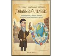 Little Heroes Who Changed the World - Johannes Gutenberg: An Inspiring Biography of the Brilliant Inventor Who Revolutionized Books and Brought ... Amazing True Stories for Young Readers)