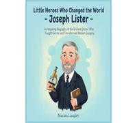 Little Heroes Who Changed the World - Joseph Lister: An Inspiring Biography of the Brilliant Doctor Who Fought Germs and Transformed Modern Surgery ... Amazing True Stories for Young Readers)