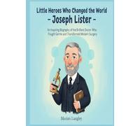 Little Heroes Who Changed the World - Joseph Lister: An Inspiring Biography of the Brilliant Doctor Who Fought Germs and Transformed Modern Surgery ... Amazing True Stories for Young Readers)