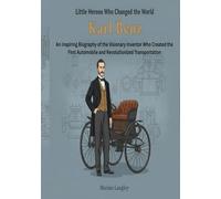 Little Heroes Who Changed the World - Karl Benz: An Inspiring Biography of the Visionary Inventor Who Created the First Automobile and Revolutionized ... Amazing True Stories for Young Readers)