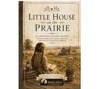 Little House on the Prairie: An Annotated Teacher’s Edition Exploring Resilience, Family Strength, Pioneer Life & Emotional Growth