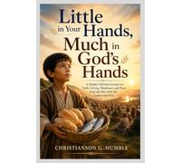Little in Your Hands, Much in God’s Hands: A Simple Christian Lesson on Faith, Giving, Obedience, and Trust from the Boy with the Loaves and Fish