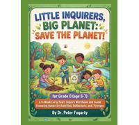 Little Inquirers, Big Planet: Save the Planet! for Grade 0 (age 6-7): A 6-W arly Years Inquiry Workbook and Guide Featuring Hands-On Activities, Reflections, and Action Prompts