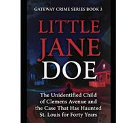 Little Jane Doe: The Unidentified Child of Clemens Avenue and the Case That Has Haunted St. Louis for Forty Years Series Name: Gateway Crime Series Number: Book 3