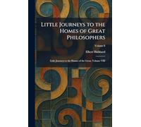 Little Journeys to the Homes of Great Philosophers: Little Journeys to the Homes of the Great, Volume VIII